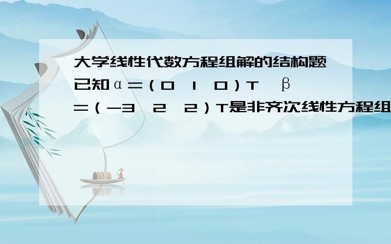 大学线性代数方程组解的结构题已知α=（0,1,0）T,β=（-3,2,2）T是非齐次线性方程组x1-x2+2x3=-13x1+x2+4x3=1ax1+bx2+cx3=d的两个解,试求此方程组的通解