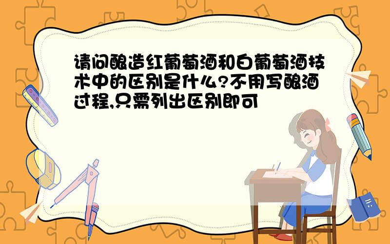 请问酿造红葡萄酒和白葡萄酒技术中的区别是什么?不用写酿酒过程,只需列出区别即可