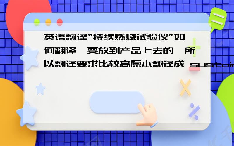 英语翻译“持续燃烧试验仪”如何翻译,要放到产品上去的,所以翻译要求比较高原本翻译成 sustained combustibility tester，看看这个有没错误？尽量在这个英语翻译的基础上改吧