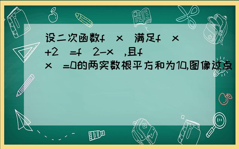 设二次函数f（x）满足f(x+2)=f(2-x),且f(x)=0的两实数根平方和为10,图像过点（0,3）,求f（x）的解析式