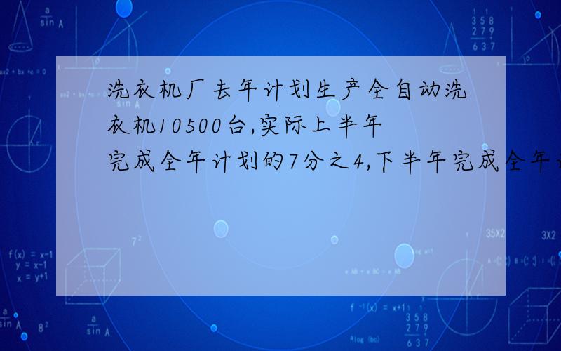 洗衣机厂去年计划生产全自动洗衣机10500台,实际上半年完成全年计划的7分之4,下半年完成全年计划的5分之3实际产量超过计划多少台