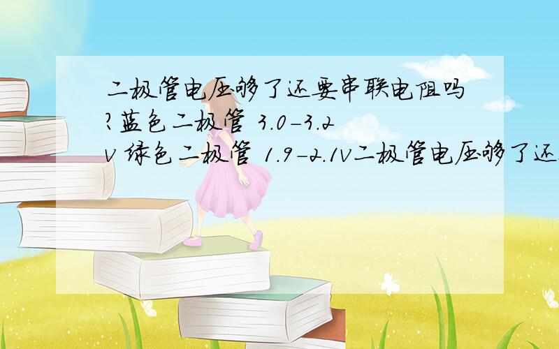 二极管电压够了还要串联电阻吗?蓝色二极管 3.0-3.2v 绿色二极管 1.9-2.1v二极管电压够了还要串联电阻吗?蓝色二极管 3.0-3.2v绿色二极管 1.9-2.1v白色二极管 3.0-3.6v(3个白色+蓝色)就是9.9v+蓝色3.1v