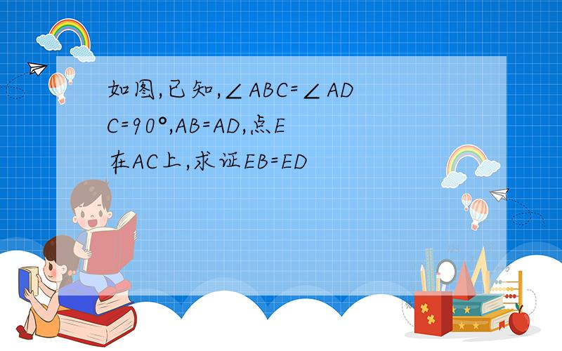 如图,已知,∠ABC=∠ADC=90°,AB=AD,点E在AC上,求证EB=ED