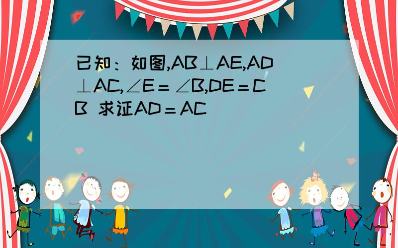 已知：如图,AB⊥AE,AD⊥AC,∠E＝∠B,DE＝CB 求证AD＝AC