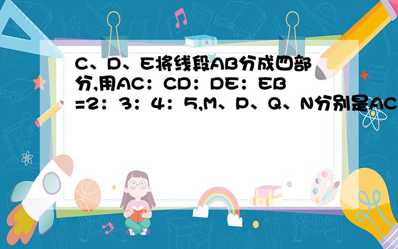 C、D、E将线段AB分成四部分,用AC：CD：DE：EB=2：3：4：5,M、P、Q、N分别是AC、CD、DE、EB的中点若MN=21,求PQ的长度 做成设X的做法!