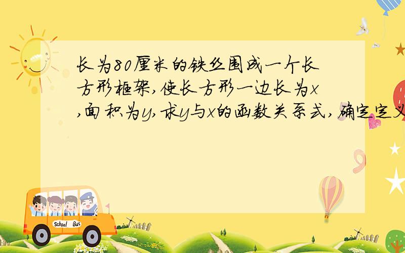 长为80厘米的铁丝围成一个长方形框架,使长方形一边长为x,面积为y,求y与x的函数关系式,确定定义式