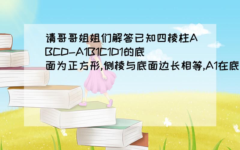 请哥哥姐姐们解答已知四棱柱ABCD-A1B1C1D1的底面为正方形,侧棱与底面边长相等,A1在底面ABCD内的射影为正方形ABCD的中心,则AB1A与底面ABCD所成角的正弦值等于?根号6/6谢谢哥哥姐姐了）不好意思