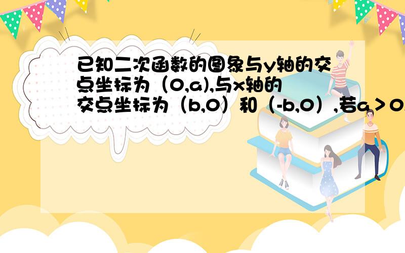 已知二次函数的图象与y轴的交点坐标为（0,a),与x轴的交点坐标为（b,0）和（-b,0）,若a＞0,则函数解析式为什么?