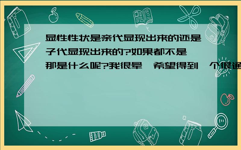 显性性状是亲代显现出来的还是子代显现出来的?如果都不是,那是什么呢?我很晕,希望得到一个很通俗的回答.还有：1.如果父亲是双眼皮,母亲是单眼皮.那显性性状是什么?2.两头黑牛生了一头