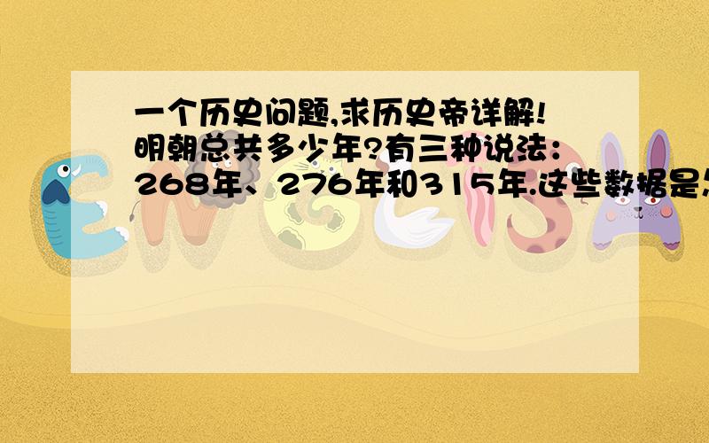 一个历史问题,求历史帝详解!明朝总共多少年?有三种说法：268年、276年和315年.这些数据是怎么得来的?按正史计算,明朝究竟是多少年?