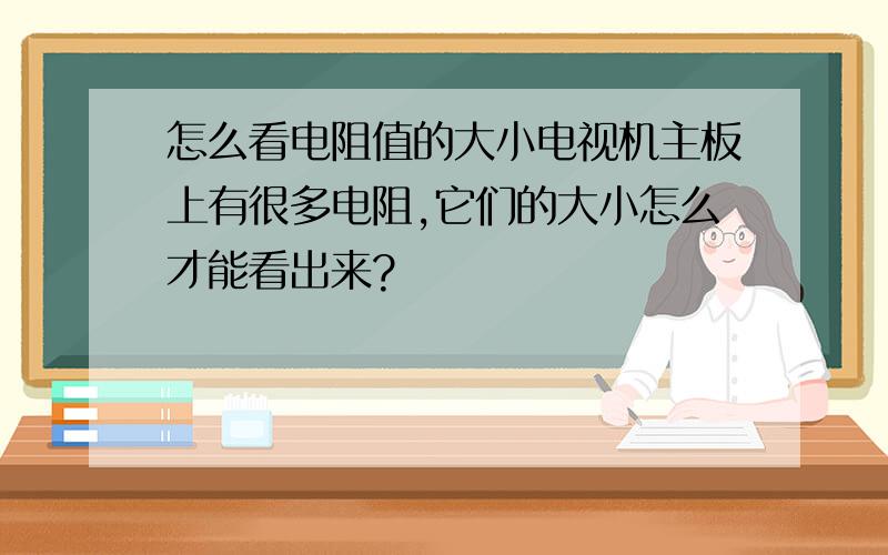 怎么看电阻值的大小电视机主板上有很多电阻,它们的大小怎么才能看出来?