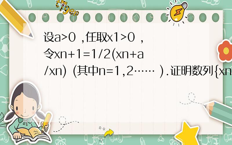 设a>0 ,任取x1>0 ,令xn+1=1/2(xn+a/xn) (其中n=1,2…… ).证明数列{xn} 收敛