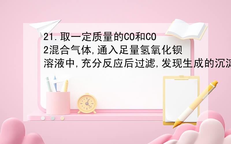 21.取一定质量的CO和CO2混合气体,通入足量氢氧化钡溶液中,充分反应后过滤,发现生成的沉淀和所取的混合气体质量相等.求混合气体中碳原子数与氧原子数的比.