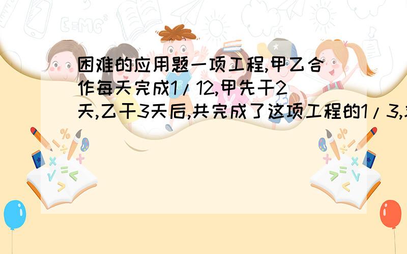 困难的应用题一项工程,甲乙合作每天完成1/12,甲先干2天,乙干3天后,共完成了这项工程的1/3,求乙独干这项工程要几天?大家认为甲是搞破坏的？谁能讲得更好？可能会有负数。要多次复核，要