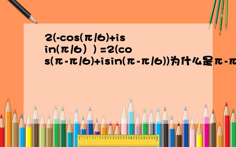 2(-cos(π/6)+isin(π/6）) =2(cos(π-π/6)+isin(π-π/6))为什么是π-π/6呢,谁能告诉我