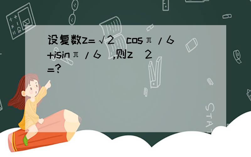 设复数z=√2（cosπ/6+isinπ/6),则z^2=?