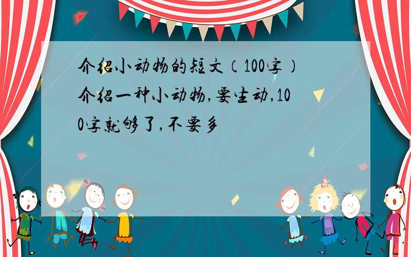 介绍小动物的短文（100字）介绍一种小动物,要生动,100字就够了,不要多