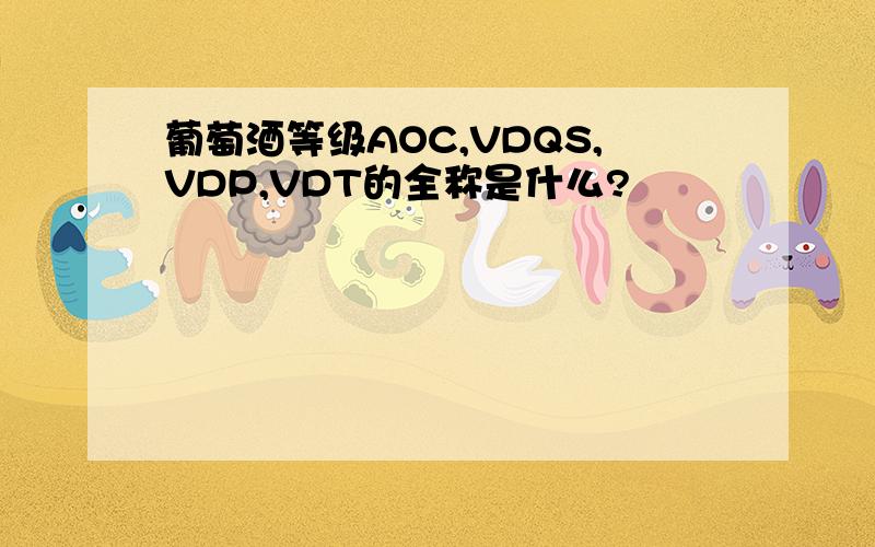 葡萄酒等级AOC,VDQS,VDP,VDT的全称是什么?