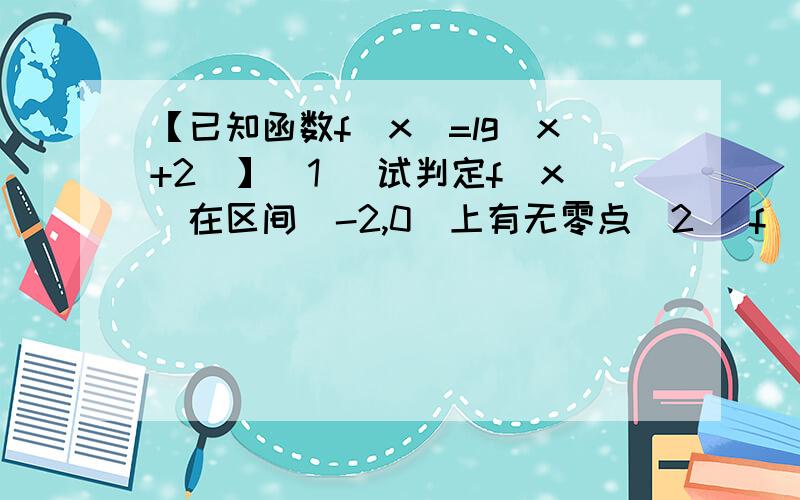 【已知函数f(x)=lg(x+2)】（1） 试判定f(x)在区间(-2,0)上有无零点（2） f(x)在（0,+∞）上有无零点,为什么?