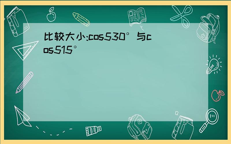 比较大小:cos530°与cos515°