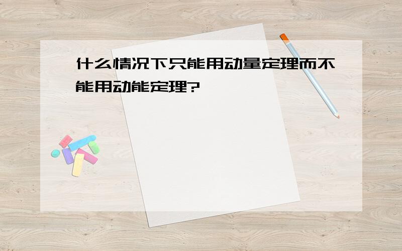 什么情况下只能用动量定理而不能用动能定理?