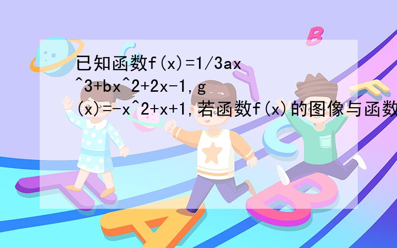 已知函数f(x)=1/3ax^3+bx^2+2x-1,g(x)=-x^2+x+1,若函数f(x)的图像与函数g(x)的图象的一个公共点P的横坐标为1,且两曲线在点P处的切线互相垂直.问：对任意实数x1,x2属于[-1,1],不等式f(x1)+k小于g(x2)恒成立,