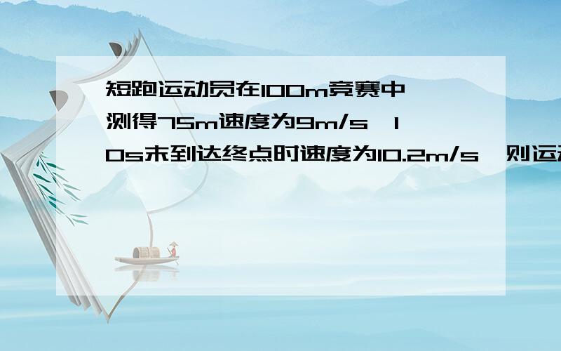 短跑运动员在100m竞赛中,测得75m速度为9m/s,10s末到达终点时速度为10.2m/s,则运动员在全程中的平均速度为（ ）A 9 m/s B 9.6 m/s C 10 m/s D 10.2 m/s