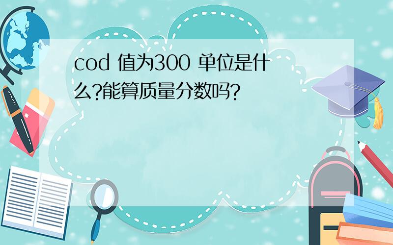 cod 值为300 单位是什么?能算质量分数吗?