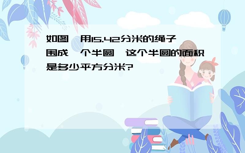 如图,用15.42分米的绳子围成一个半圆,这个半圆的面积是多少平方分米?