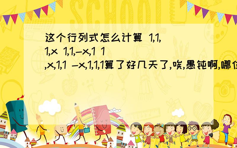 这个行列式怎么计算 1,1,1,x 1,1,-x,1 1,x,1,1 -x,1,1,1算了好几天了,唉,愚钝啊,哪位大侠给弄弄呢