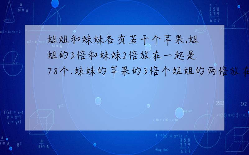 姐姐和妹妹各有若干个苹果,姐姐的3倍和妹妹2倍放在一起是78个.妹妹的苹果的3倍个姐姐的两倍放在一起是72 个,姐姐有几个苹果?