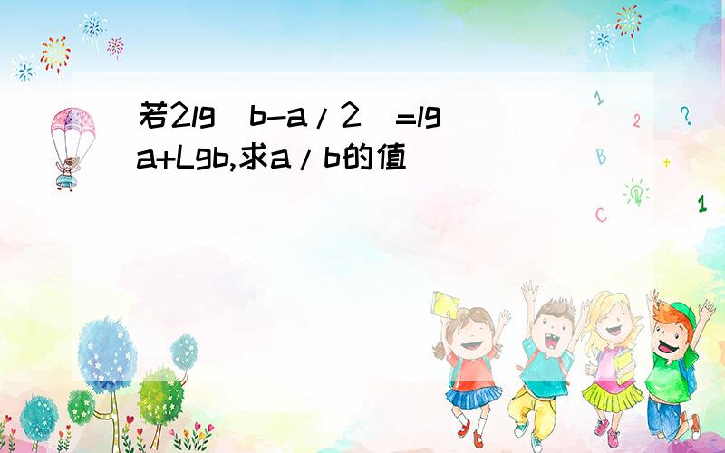 若2lg(b-a/2)=lga+Lgb,求a/b的值