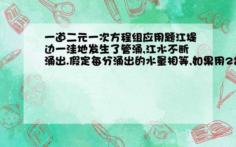 一道二元一次方程组应用题江堤边一洼地发生了管涌,江水不断涌出.假定每分涌出的水量相等,如果用2台抽水机抽水,40分可抽完；如果用4台抽水机抽水,16分可抽完；如果要用10分抽完水,那么