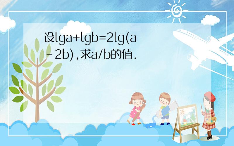 设lga+lgb=2lg(a-2b),求a/b的值.