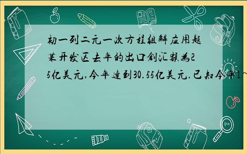 初一列二元一次方程组解应用题某开发区去年的出口创汇额为25亿美元,今年达到30.55亿美元.已知今年1~6月份的出口创汇额比去年同期增长18%,12月份比去年同期增长25%,求今年~6月份和7~12月份的