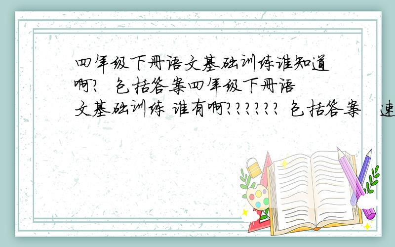 四年级下册语文基础训练谁知道啊?  包括答案四年级下册语文基础训练 谁有啊？？？？？？ 包括答案   速度要快啊     45页