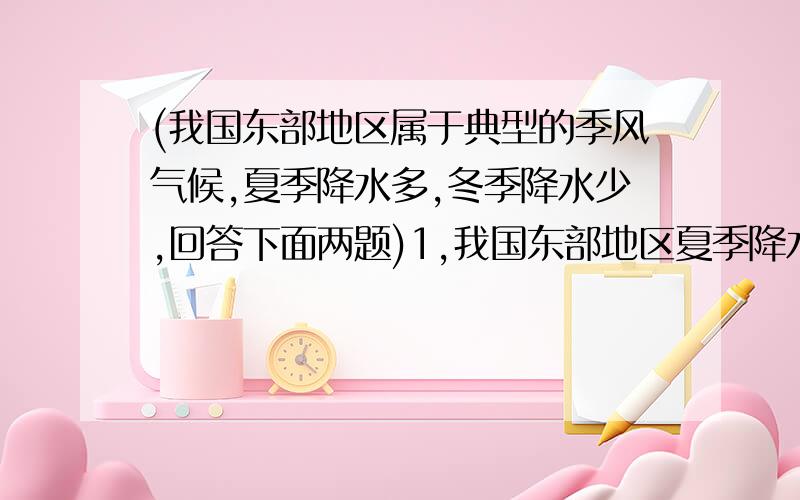 (我国东部地区属于典型的季风气候,夏季降水多,冬季降水少,回答下面两题)1,我国东部地区夏季降水类型主要是( )A 冷锋降水 B 暖锋降水 C 地形雨 D 台风雨2,带来夏季主要降水的这种天气系统,