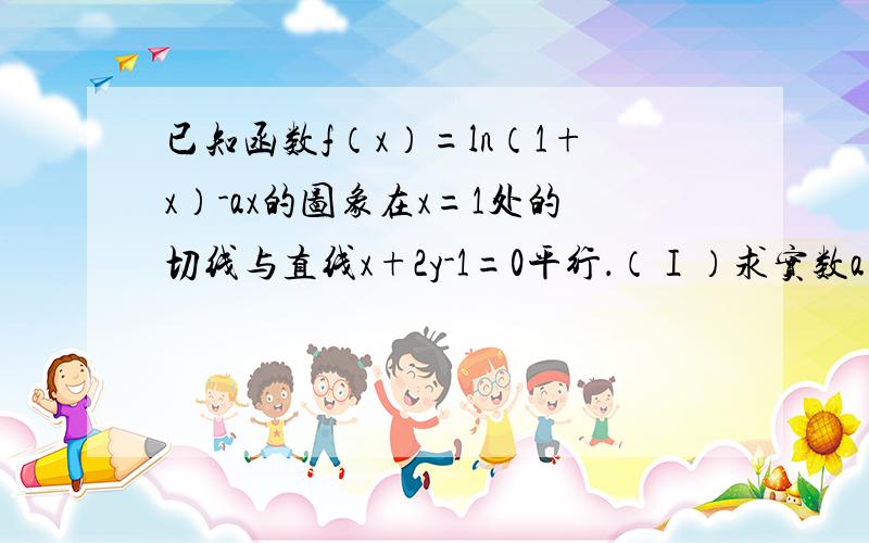 已知函数f（x）=ln（1+x）-ax的图象在x=1处的切线与直线x+2y-1=0平行．（Ⅰ）求实数a的值；（Ⅱ）若方程f （x）=1/4(m-3x)在[2,4]上有两个不相等的实数根,求实数m的取值范围；（参考数据：e=2.71 82