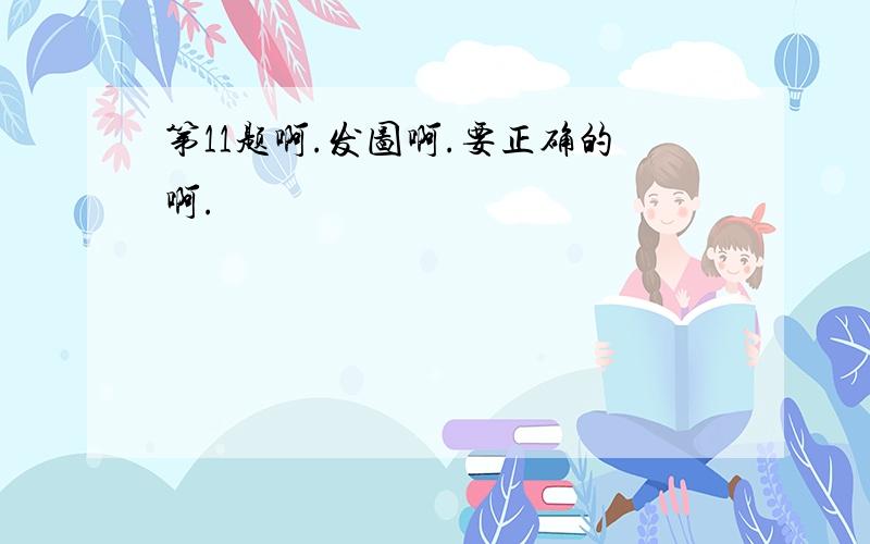 第11题啊.发图啊.要正确的啊.