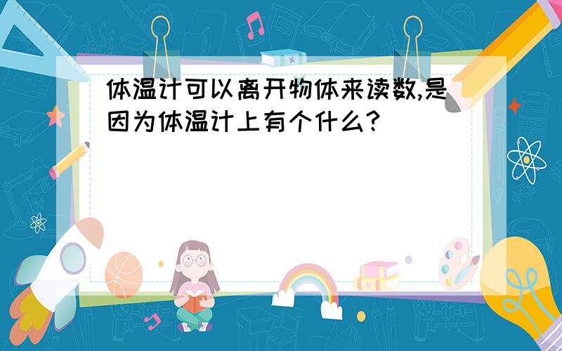 体温计可以离开物体来读数,是因为体温计上有个什么?