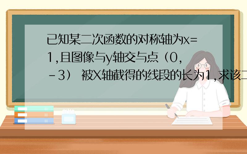 已知某二次函数的对称轴为x=1,且图像与y轴交与点（0,-3） 被X轴截得的线段的长为1,求该二次函数的解析不好意思，打错了应该是被X轴截得的线段的长为4 真不好意思。