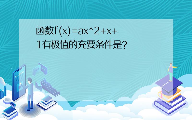 函数f(x)=ax^2+x+1有极值的充要条件是?