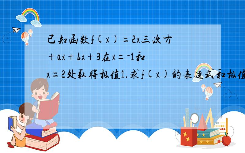 已知函数f(x)=2x三次方+ax+bx+3在x=-1和x=2处取得极值1.求f(x)的表达式和极值