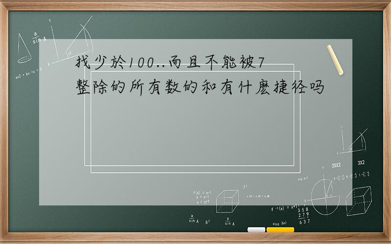 找少於100..而且不能被7整除的所有数的和有什麽捷径吗