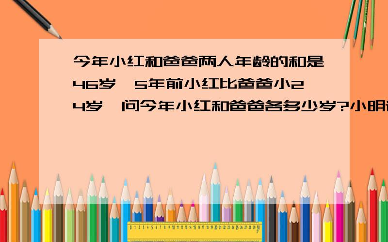 今年小红和爸爸两人年龄的和是46岁,5年前小红比爸爸小24岁,问今年小红和爸爸各多少岁?小明语文和数学的平均成绩是93分.他这次语文和数学各得了多少分