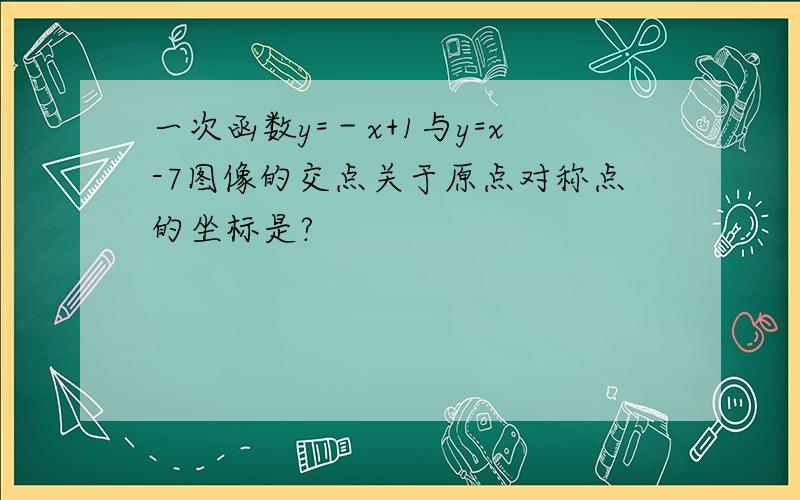 一次函数y=－x+1与y=x-7图像的交点关于原点对称点的坐标是?