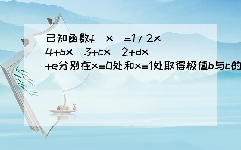 已知函数f(x)=1/2x^4+bx^3+cx^2+dx+e分别在x=0处和x=1处取得极值b与c的关系 求出c的取值范围2）若函数f(x)在x=0处取得极大值 判断c的取值范围；若此时函数f(x)在f(x）在x=1时取得最小值 求c的范围