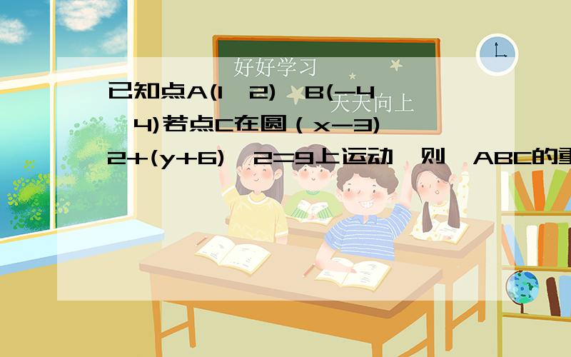 已知点A(1,2),B(-4,4)若点C在圆（x-3)^2+(y+6)^2=9上运动,则△ABC的重心G的轨迹方