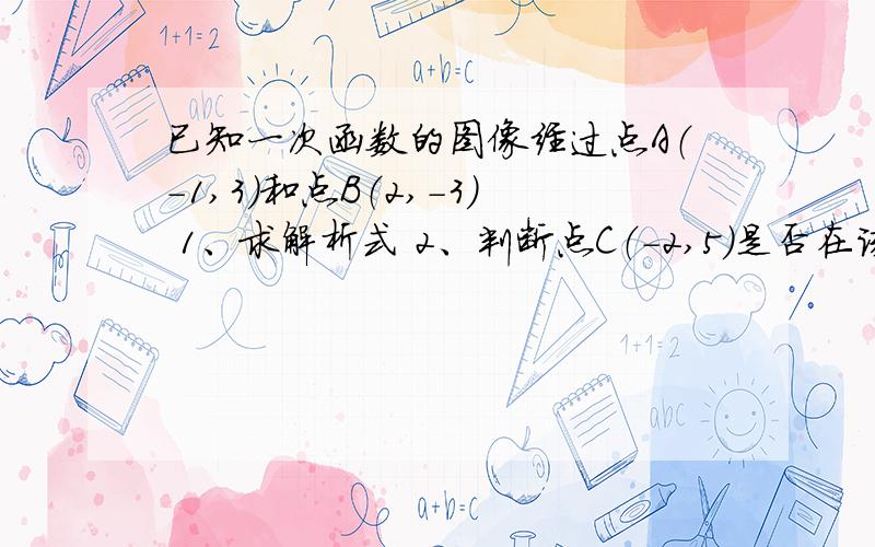 已知一次函数的图像经过点A（-1,3）和点B（2,-3） 1、求解析式 2、判断点C（-2,5）是否在该函数图像上