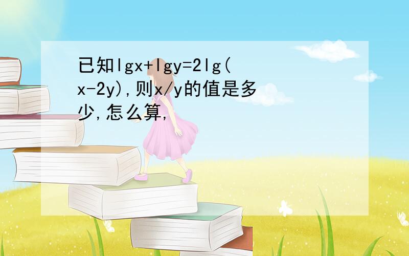 已知lgx+lgy=2lg(x-2y),则x/y的值是多少,怎么算,